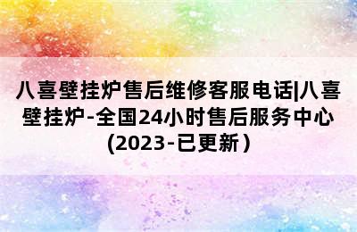 八喜壁挂炉售后维修客服电话|八喜壁挂炉-全国24小时售后服务中心(2023-已更新）